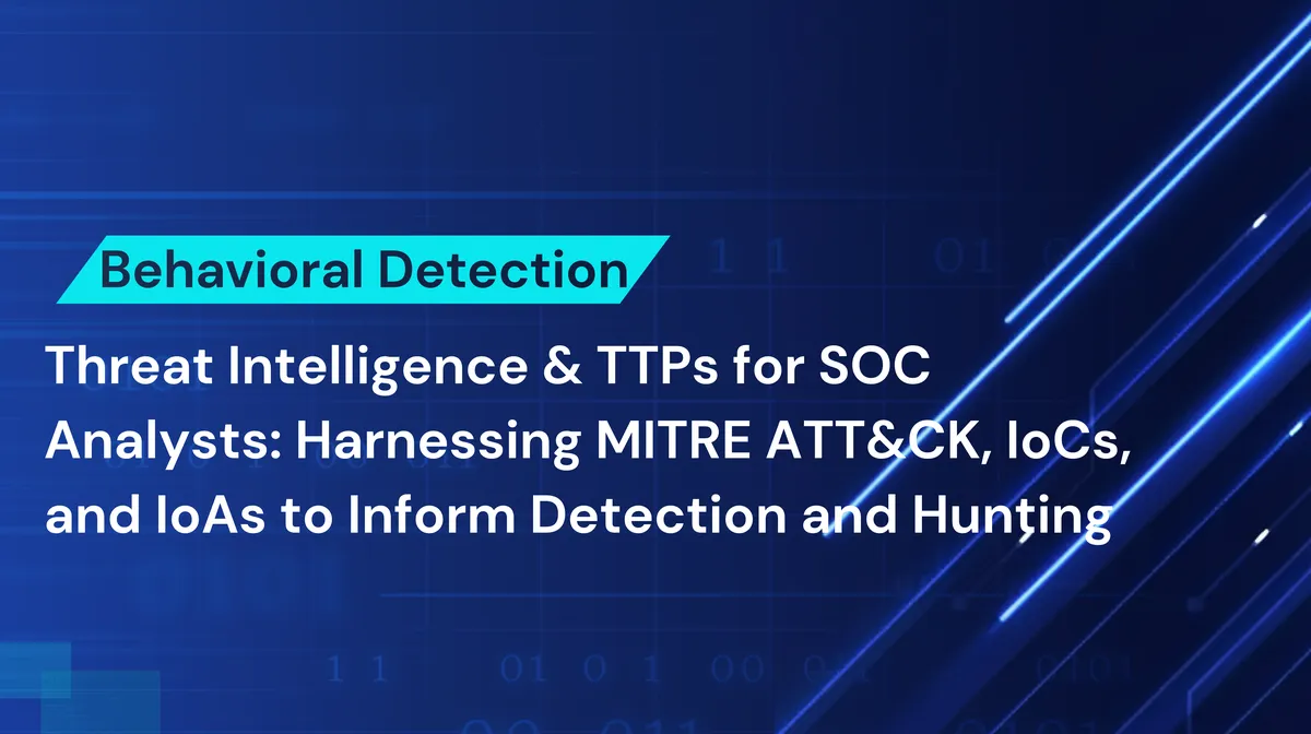 Threat Intelligence & TTPs for SOC Analysts: Harnessing MITRE ATT&CK, IoCs, and IoAs to Inform Detection and Hunting