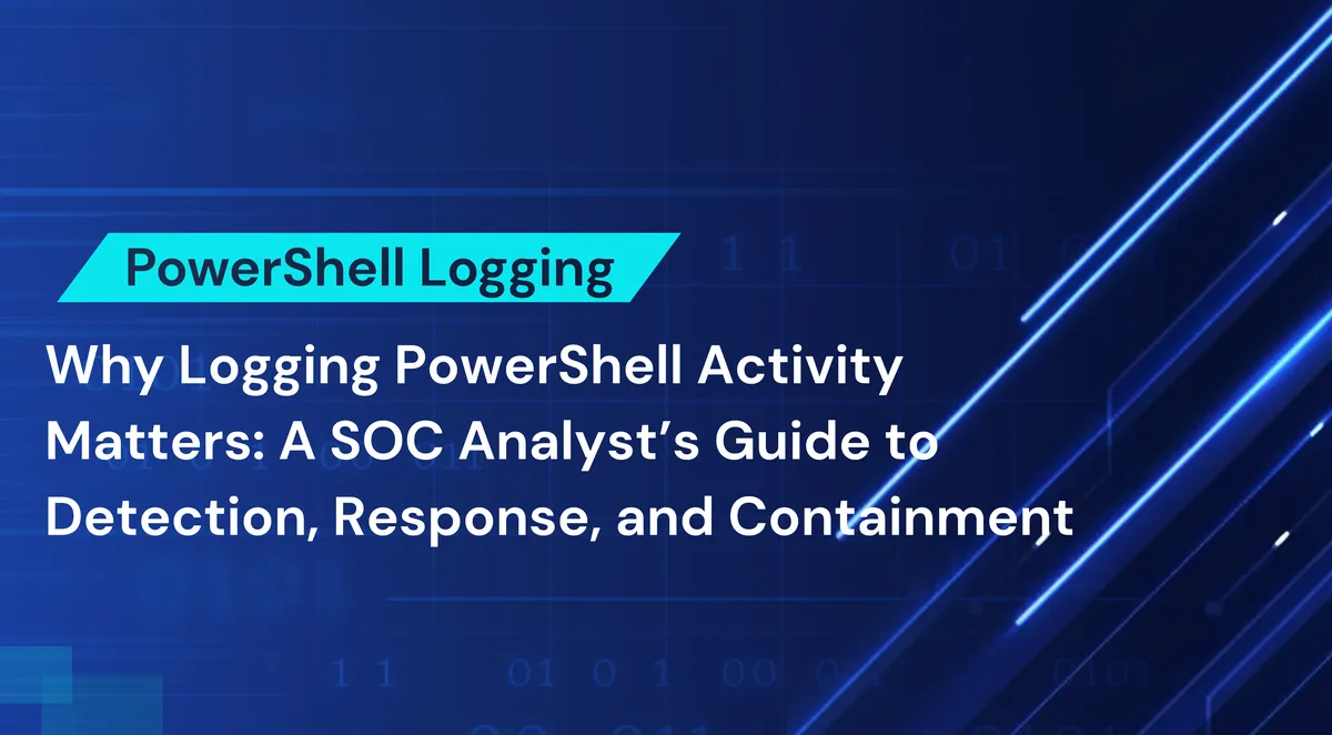 Why Logging PowerShell Activity Matters: A SOC Analyst’s Guide to Detection, Response, and Containment