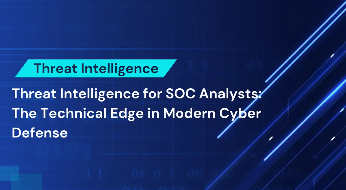 Threat Intelligence for SOC Analysts: The Technical Edge in Modern Cyber Defense